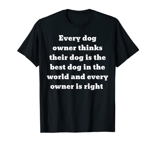 Cada dueño de perro piensa mejor que lo suyo, cada dueño de perro tiene razón Camiseta