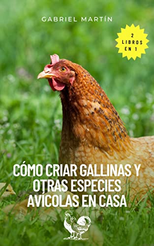 2 libros en 1 Cómo criar gallinas y otras especies avícolas en casa: Guía para cuidar gallinas y otras especies desde cero, tener gallineros ecológicos, construir espacios adecuados para la crianza