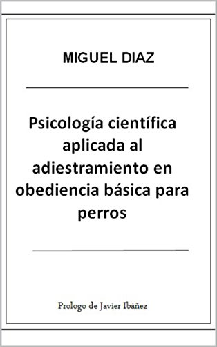 Psicología Científica Aplicada al Adiestramiento en Obediencia Básica para Perros (Biblioteca de Psicología Canina Miguel Díaz nº 1)