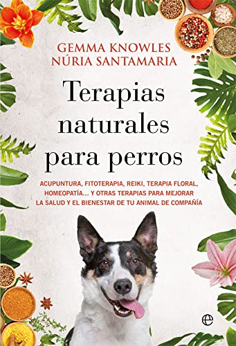 Terapias naturales para perros: Acupuntura, fitoterapia, reiki, terapia floral, homeopatía… y otras terapias para mejorar la salud y el bienestar de tu animal de compañía (Fuera de colección)